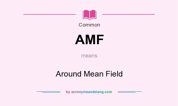 What does AMF mean? It stands for Around Mean Field