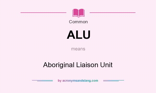 What does ALU mean? It stands for Aboriginal Liaison Unit