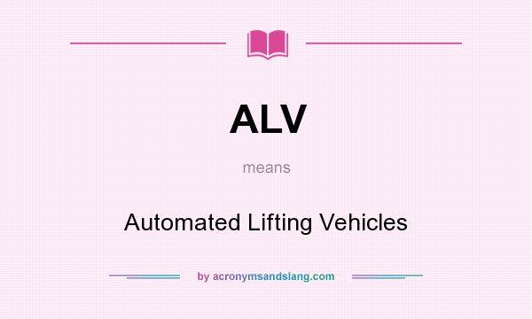 What does ALV mean? It stands for Automated Lifting Vehicles