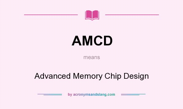 What does AMCD mean? It stands for Advanced Memory Chip Design