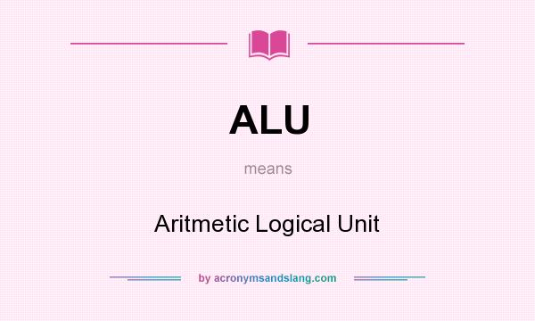 What does ALU mean? It stands for Aritmetic Logical Unit