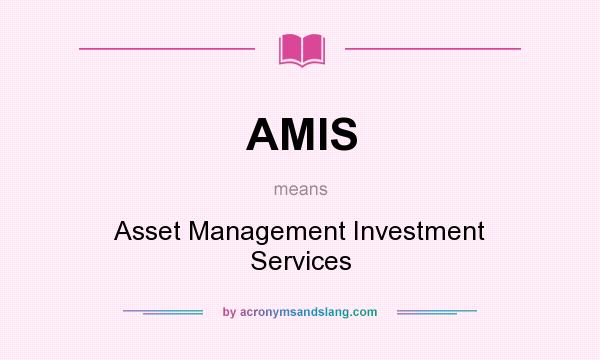 What does AMIS mean? It stands for Asset Management Investment Services