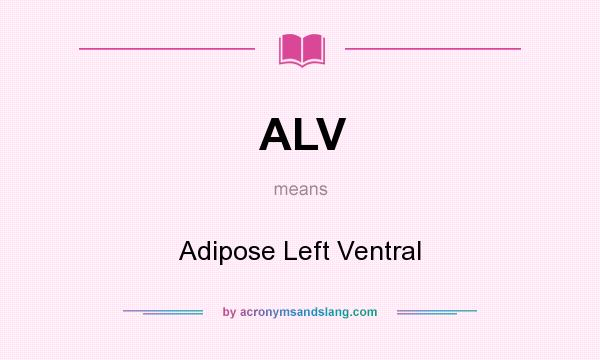 What does ALV mean? It stands for Adipose Left Ventral