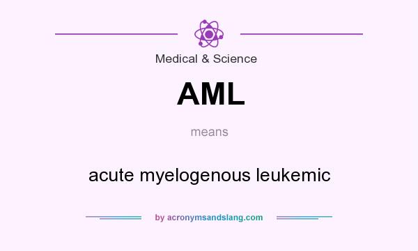 What does AML mean? It stands for acute myelogenous leukemic