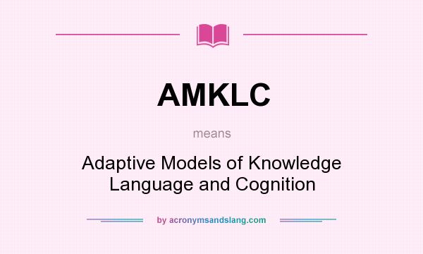 What does AMKLC mean? It stands for Adaptive Models of Knowledge Language and Cognition
