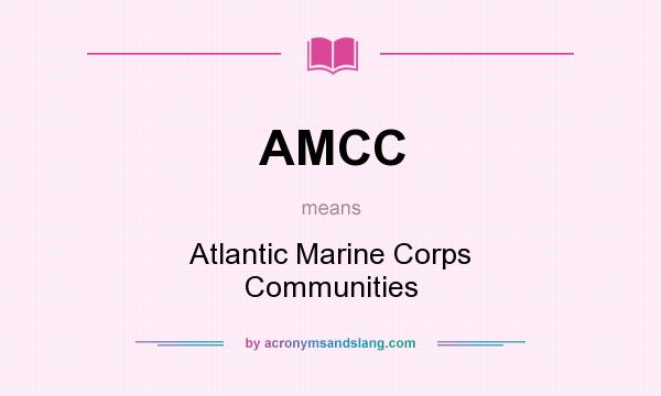 What does AMCC mean? It stands for Atlantic Marine Corps Communities