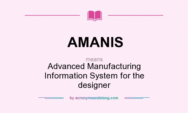 What does AMANIS mean? It stands for Advanced Manufacturing Information System for the designer