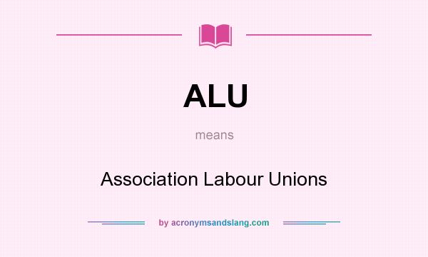 What does ALU mean? It stands for Association Labour Unions