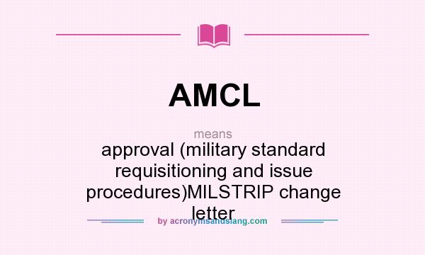 What does AMCL mean? It stands for approval (military standard requisitioning and issue procedures)MILSTRIP change letter