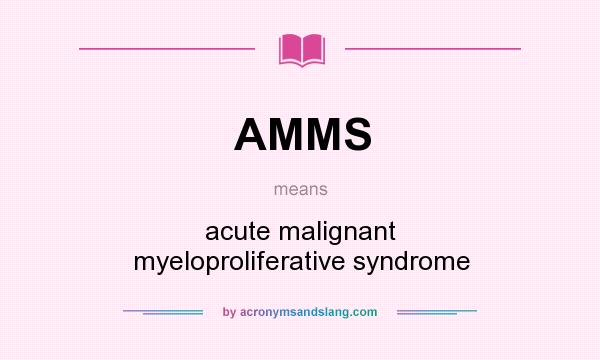What does AMMS mean? It stands for acute malignant myeloproliferative syndrome