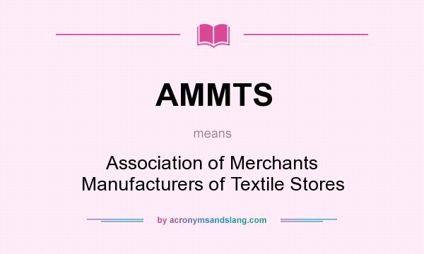 What does AMMTS mean? It stands for Association of Merchants Manufacturers of Textile Stores