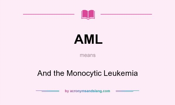 What does AML mean? It stands for And the Monocytic Leukemia