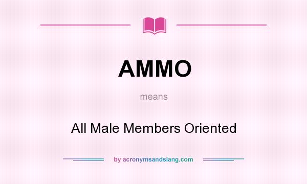 What does AMMO mean? It stands for All Male Members Oriented