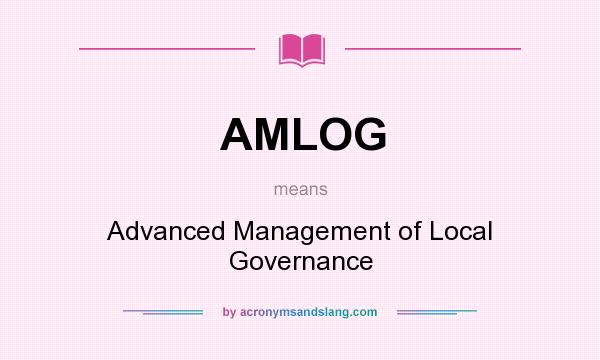 What does AMLOG mean? It stands for Advanced Management of Local Governance