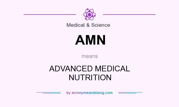 What does AMN mean? It stands for ADVANCED MEDICAL NUTRITION