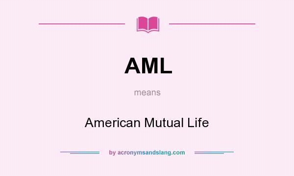 What does AML mean? It stands for American Mutual Life