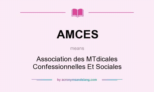 What does AMCES mean? It stands for Association des MTdicales Confessionnelles Et Sociales