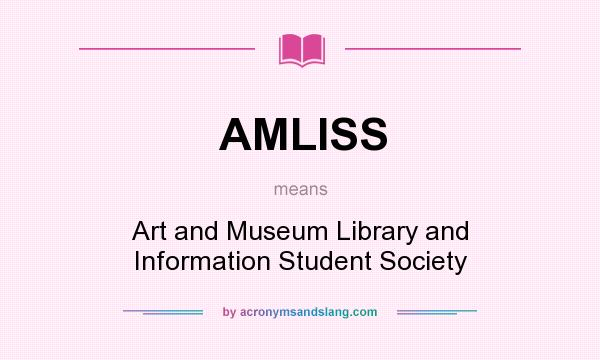 What does AMLISS mean? It stands for Art and Museum Library and Information Student Society
