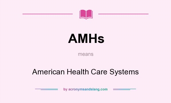 What does AMHs mean? It stands for American Health Care Systems