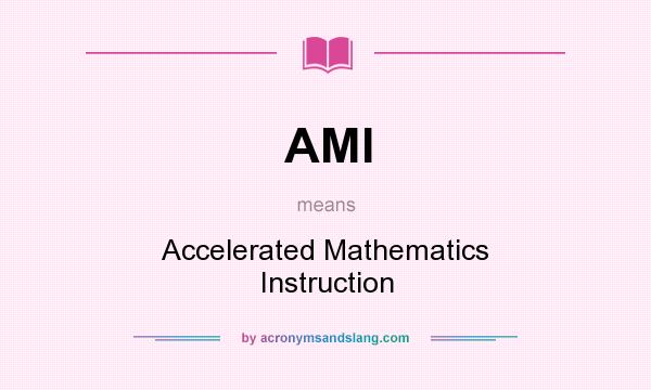 What does AMI mean? It stands for Accelerated Mathematics Instruction