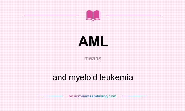 What does AML mean? It stands for and myeloid leukemia