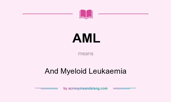 What does AML mean? It stands for And Myeloid Leukaemia