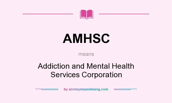 What does AMHSC mean? It stands for Addiction and Mental Health Services Corporation