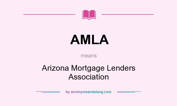 What does AMLA mean? It stands for Arizona Mortgage Lenders Association
