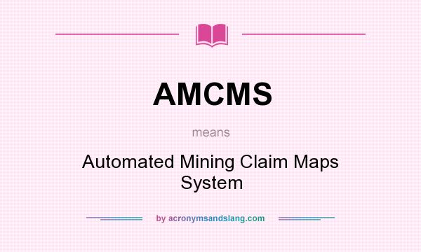 What does AMCMS mean? It stands for Automated Mining Claim Maps System