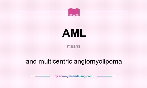 What does AML mean? It stands for and multicentric angiomyolipoma