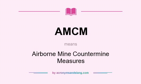 What does AMCM mean? It stands for Airborne Mine Countermine Measures