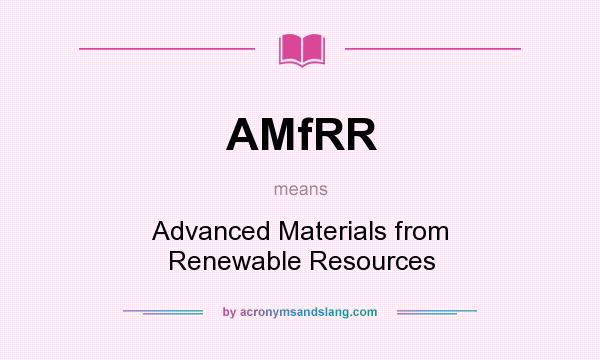 What does AMfRR mean? It stands for Advanced Materials from Renewable Resources