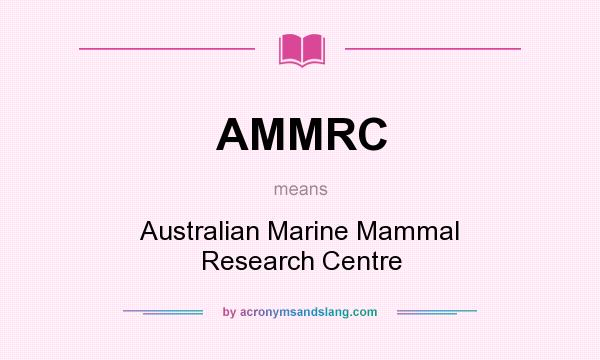 What does AMMRC mean? It stands for Australian Marine Mammal Research Centre