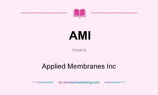 What does AMI mean? It stands for Applied Membranes Inc