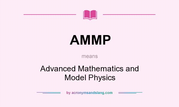What does AMMP mean? It stands for Advanced Mathematics and Model Physics