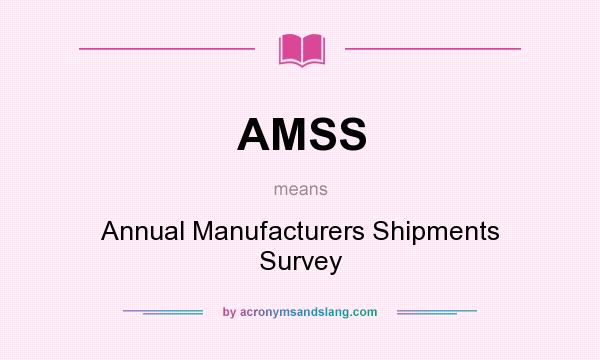 What does AMSS mean? It stands for Annual Manufacturers Shipments Survey