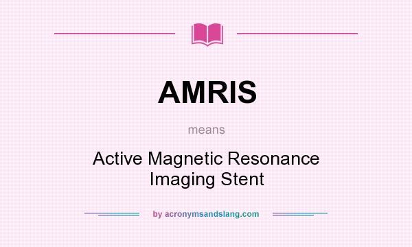 What does AMRIS mean? It stands for Active Magnetic Resonance Imaging Stent