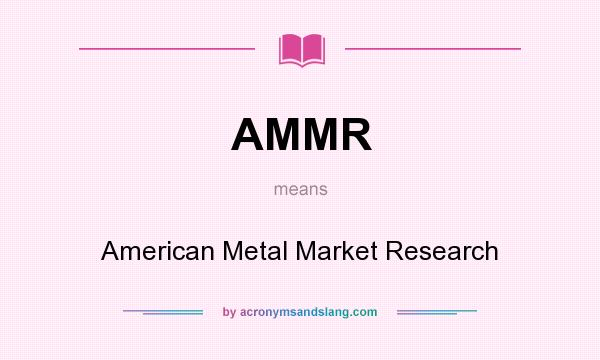 What does AMMR mean? It stands for American Metal Market Research
