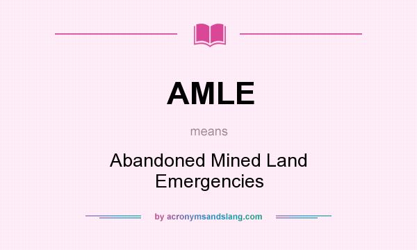 What does AMLE mean? It stands for Abandoned Mined Land Emergencies