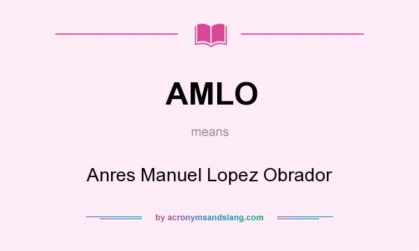 What does AMLO mean? It stands for Anres Manuel Lopez Obrador