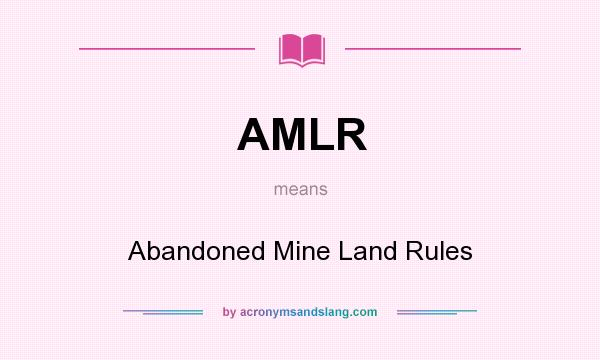 What does AMLR mean? It stands for Abandoned Mine Land Rules