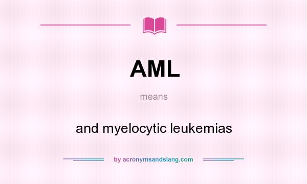 What does AML mean? It stands for and myelocytic leukemias