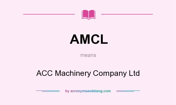 What does AMCL mean? It stands for ACC Machinery Company Ltd