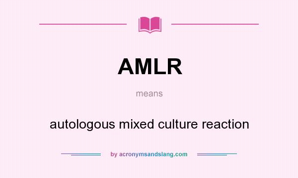 What does AMLR mean? It stands for autologous mixed culture reaction