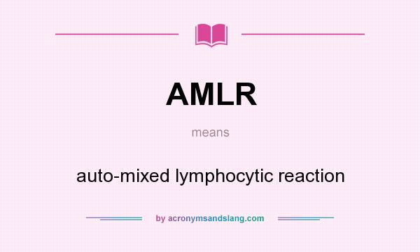 What does AMLR mean? It stands for auto-mixed lymphocytic reaction