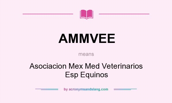 What does AMMVEE mean? It stands for Asociacion Mex Med Veterinarios Esp Equinos