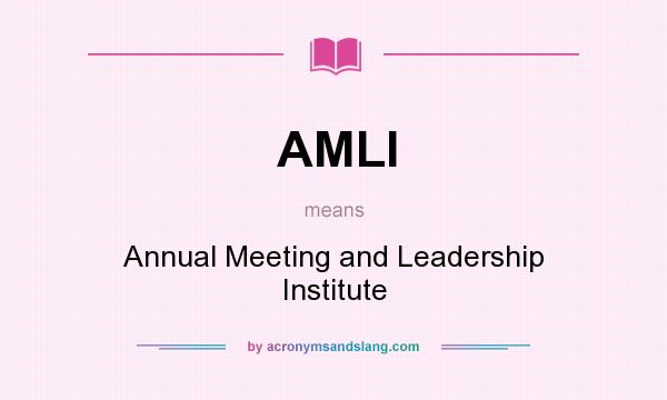 What does AMLI mean? It stands for Annual Meeting and Leadership Institute