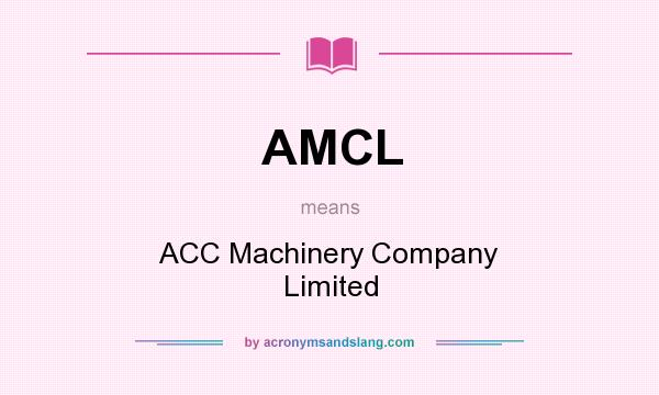 What does AMCL mean? It stands for ACC Machinery Company Limited