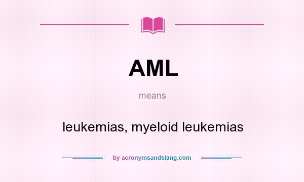 What does AML mean? It stands for leukemias, myeloid leukemias