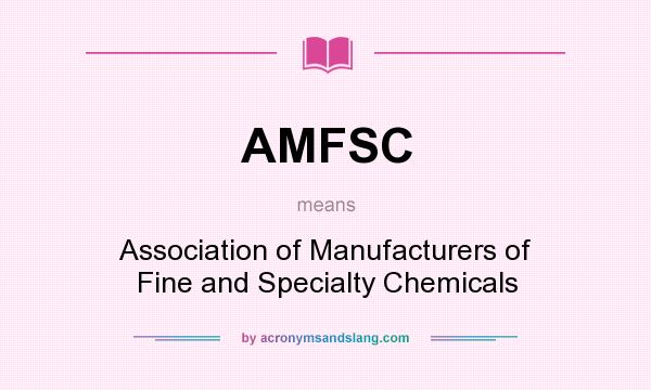 What does AMFSC mean? It stands for Association of Manufacturers of Fine and Specialty Chemicals